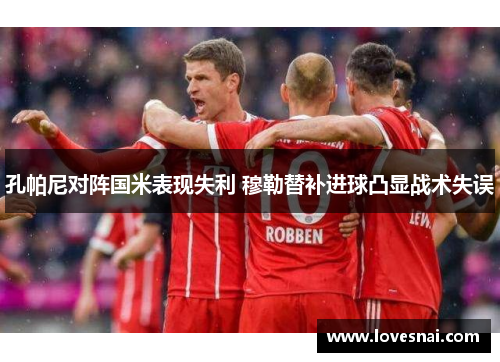 孔帕尼对阵国米表现失利 穆勒替补进球凸显战术失误