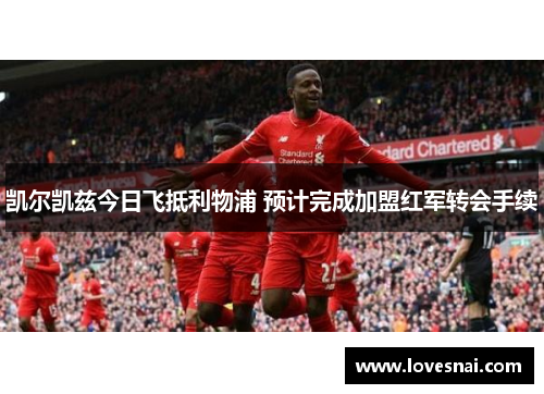 凯尔凯兹今日飞抵利物浦 预计完成加盟红军转会手续