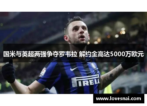 国米与英超两强争夺罗韦拉 解约金高达5000万欧元