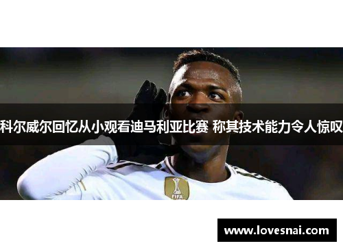 科尔威尔回忆从小观看迪马利亚比赛 称其技术能力令人惊叹