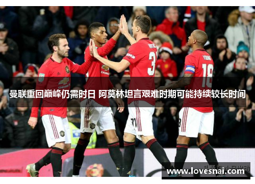 曼联重回巅峰仍需时日 阿莫林坦言艰难时期可能持续较长时间